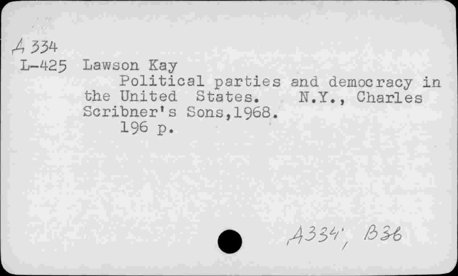 ﻿L-425
Lawson Kay
Political parties and the United States. N.' Scribner’s Sons,1968.
196 p.
democracy in ., Charles